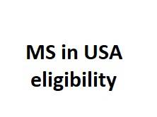 What is the eligibility for MS / Masters in US?